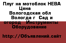 Плуг на мотоблок НЕВА › Цена ­ 1 700 - Вологодская обл., Вологда г. Сад и огород » Инструменты. Оборудование   